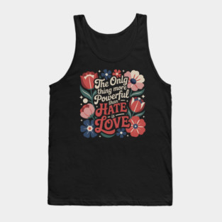 The-Only-Thing-More-Powerful-Than-Hate-is-Love Tank Top