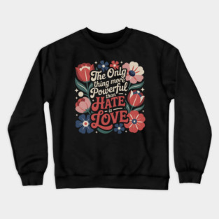 The-Only-Thing-More-Powerful-Than-Hate-is-Love Crewneck Sweatshirt