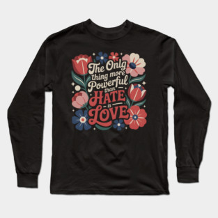 The-Only-Thing-More-Powerful-Than-Hate-is-Love Long Sleeve T-Shirt