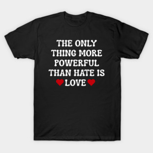 the-only-thing-more-powerful-than-hate-is-love T-Shirt