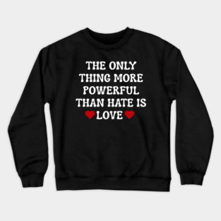 the-only-thing-more-powerful-than-hate-is-love Crewneck Sweatshirt