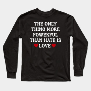 the-only-thing-more-powerful-than-hate-is-love Long Sleeve T-Shirt