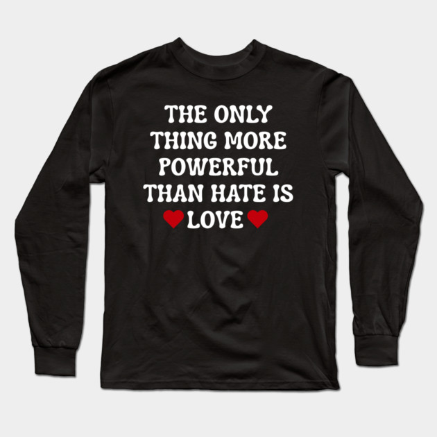 the-only-thing-more-powerful-than-hate-is-love Long Sleeve T-Shirt by Creatifly Graphic Tees