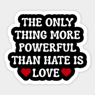 the-only-thing-more-powerful-than-hate-is-love Sticker