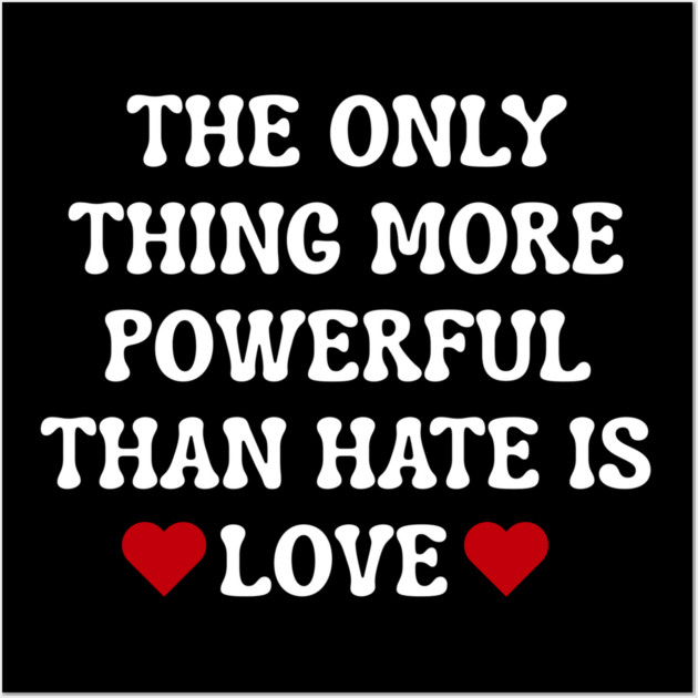 the-only-thing-more-powerful-than-hate-is-love Wall Art by Creatifly Graphic Tees