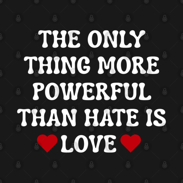 the-only-thing-more-powerful-than-hate-is-love by Creatifly Graphic Tees