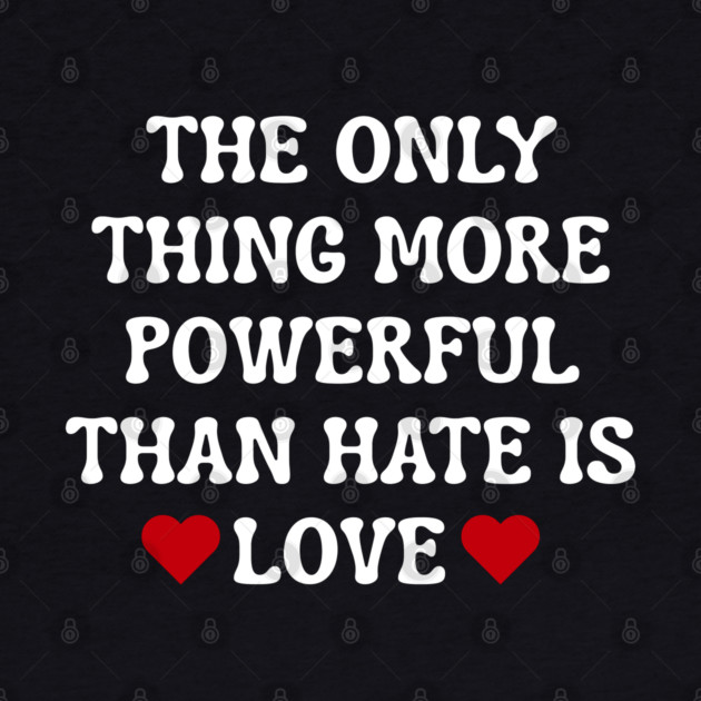 the-only-thing-more-powerful-than-hate-is-love by Creatifly Graphic Tees