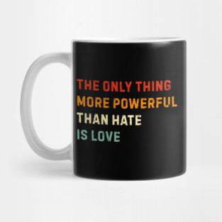 the-only-thing-more-powerful-than-hate-is-love Mug