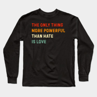 the-only-thing-more-powerful-than-hate-is-love Long Sleeve T-Shirt