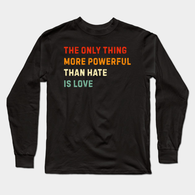 the-only-thing-more-powerful-than-hate-is-love Long Sleeve T-Shirt by Creatifly Graphic Tees