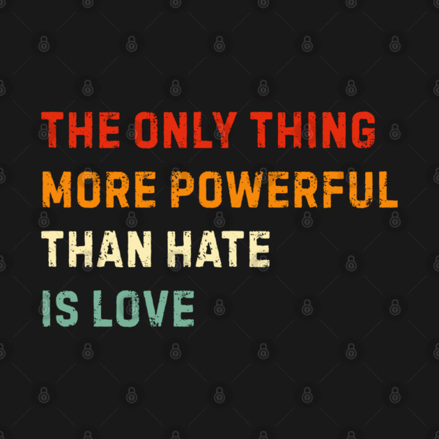 the-only-thing-more-powerful-than-hate-is-love by Creatifly Graphic Tees