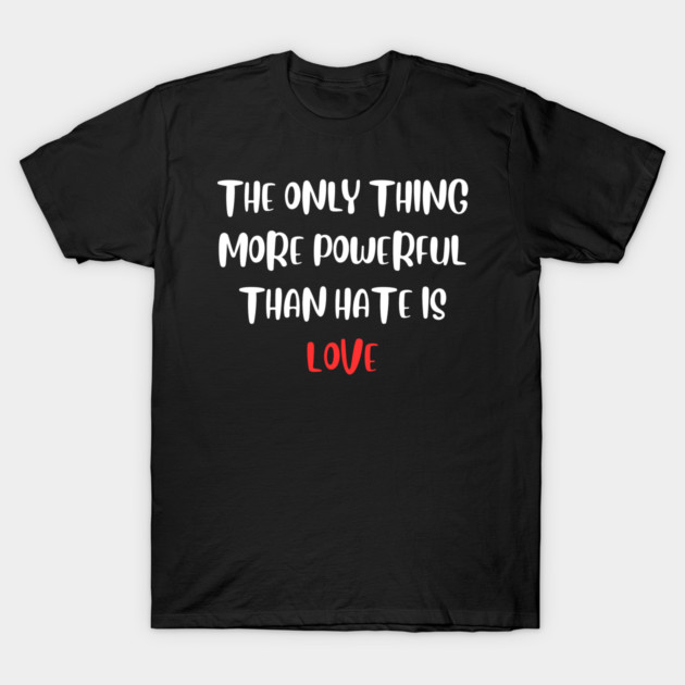 the-only-thing-more-powerful-than-hate-is-love T-Shirt by Creatifly Graphic Tees