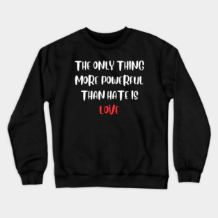 the-only-thing-more-powerful-than-hate-is-love Crewneck Sweatshirt