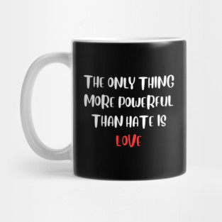 the-only-thing-more-powerful-than-hate-is-love Mug