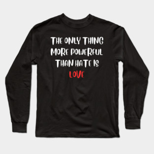 the-only-thing-more-powerful-than-hate-is-love Long Sleeve T-Shirt