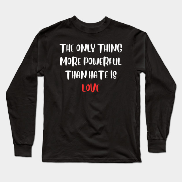 the-only-thing-more-powerful-than-hate-is-love Long Sleeve T-Shirt by Creatifly Graphic Tees