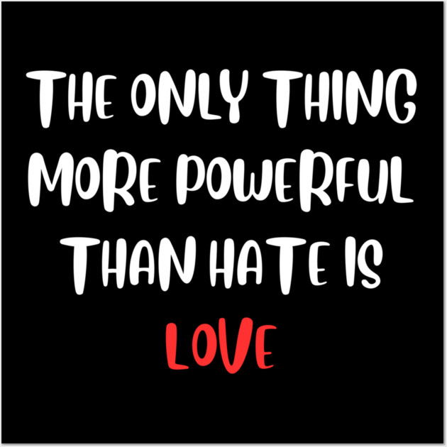 the-only-thing-more-powerful-than-hate-is-love Wall Art by Creatifly Graphic Tees
