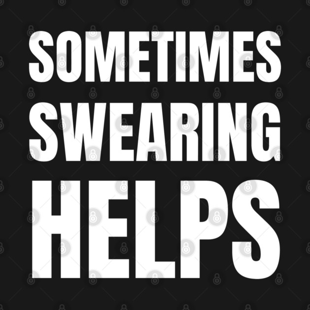 sometimes-swearing-helps by Creatifly Graphic Tees