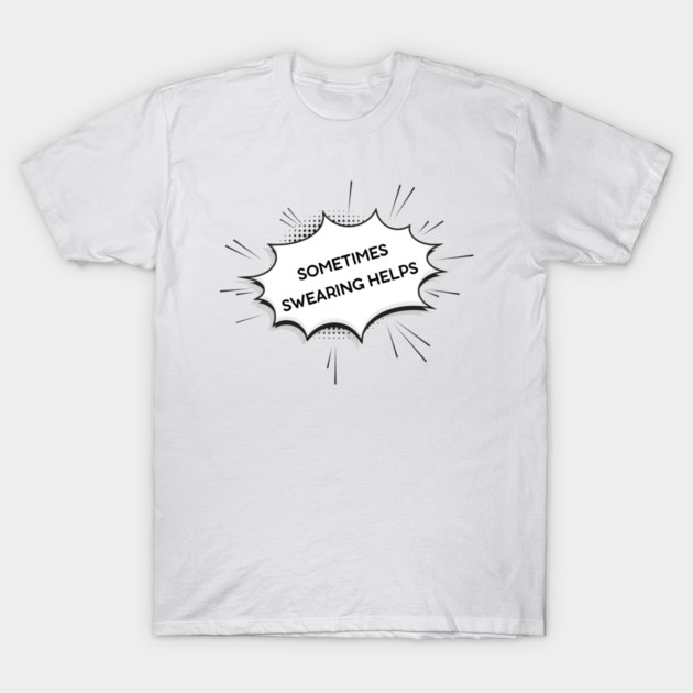 sometimes-swearing-helps T-Shirt by Creatifly Graphic Tees