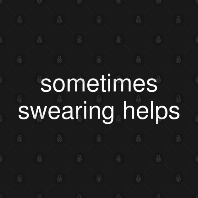 sometimes-swearing-helps by Creatifly Graphic Tees