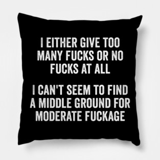 I either give too many fucks or no fucks at all. I can't seem to find a middle ground for moderate fuckage Pillow