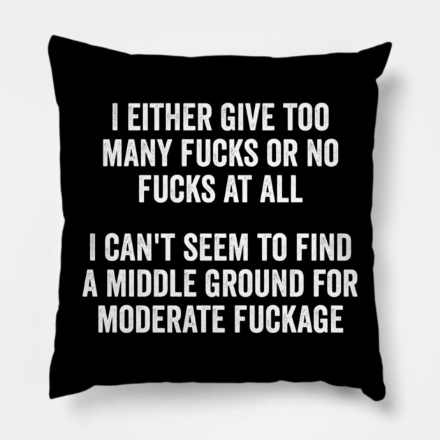 I either give too many fucks or no fucks at all. I can't seem to find a middle ground for moderate fuckage Pillow by Luxinda