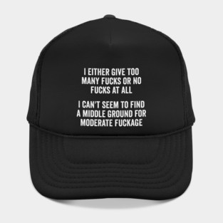 I either give too many fucks or no fucks at all. I can't seem to find a middle ground for moderate fuckage Hat