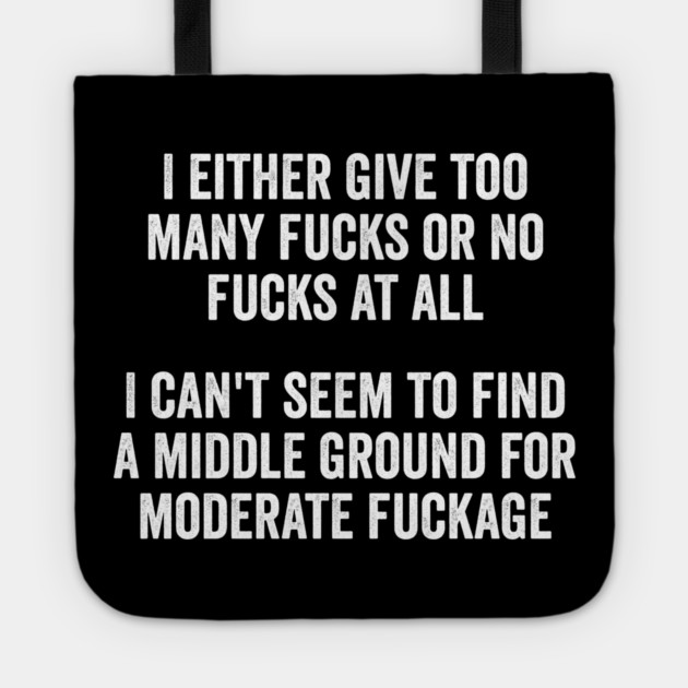 I either give too many fucks or no fucks at all. I can't seem to find a middle ground for moderate fuckage Tote by Luxinda