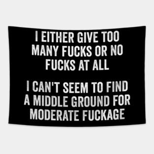 I either give too many fucks or no fucks at all. I can't seem to find a middle ground for moderate fuckage Tapestry