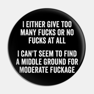 I either give too many fucks or no fucks at all. I can't seem to find a middle ground for moderate fuckage Pin