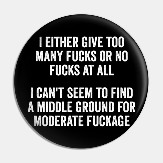 I either give too many fucks or no fucks at all. I can't seem to find a middle ground for moderate fuckage Pin by Luxinda