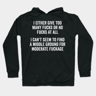 I either give too many fucks or no fucks at all. I can't seem to find a middle ground for moderate fuckage Hoodie