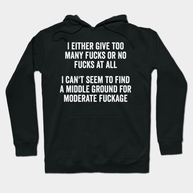 I either give too many fucks or no fucks at all. I can't seem to find a middle ground for moderate fuckage Hoodie by Luxinda