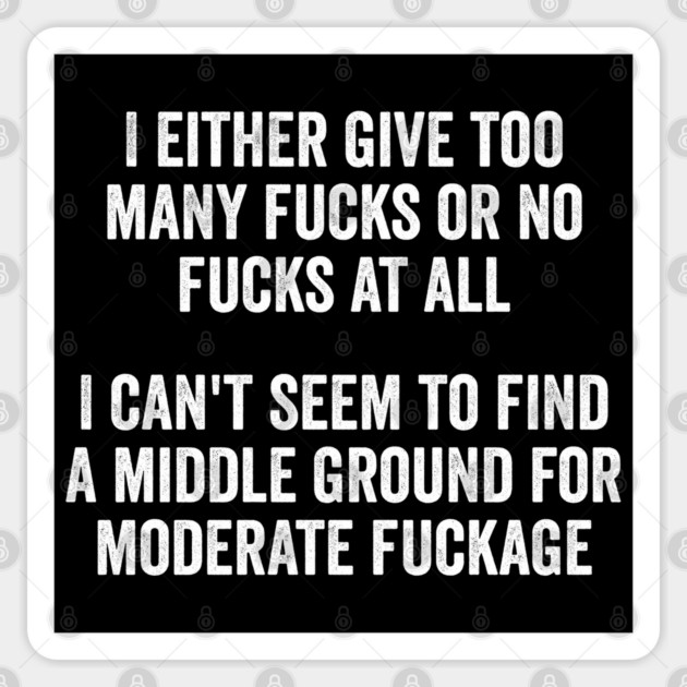 I either give too many fucks or no fucks at all. I can't seem to find a middle ground for moderate fuckage Sticker by Luxinda