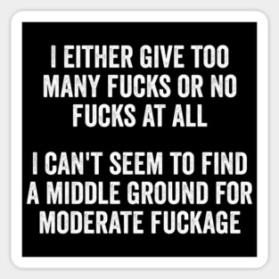 I either give too many fucks or no fucks at all. I can't seem to find a middle ground for moderate fuckage Magnet