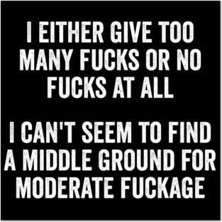 I either give too many fucks or no fucks at all. I can't seem to find a middle ground for moderate fuckage Posters and Art