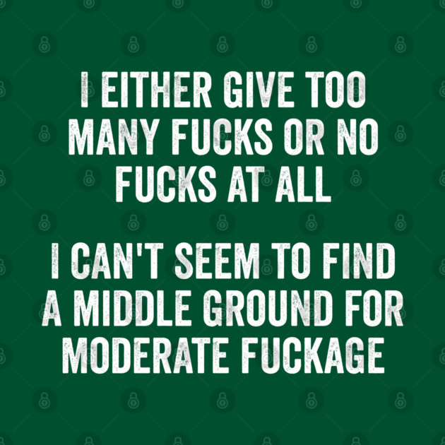 I either give too many fucks or no fucks at all. I can't seem to find a middle ground for moderate fuckage by Luxinda