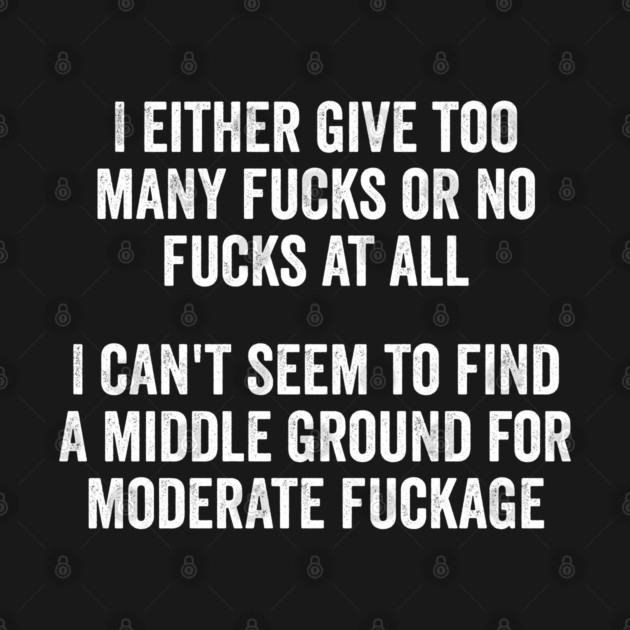 I either give too many fucks or no fucks at all. I can't seem to find a middle ground for moderate fuckage by Luxinda