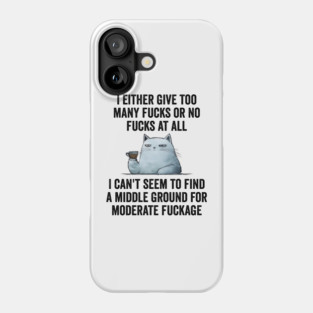 I Either Give Too Many Fucks or No Fucks At All. I Can't Seem To Find a Middle Ground for Moderate Fuckage Phone Case