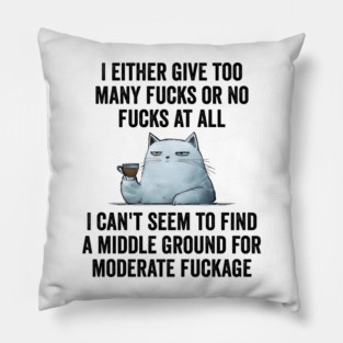 I Either Give Too Many Fucks or No Fucks At All. I Can't Seem To Find a Middle Ground for Moderate Fuckage Pillow