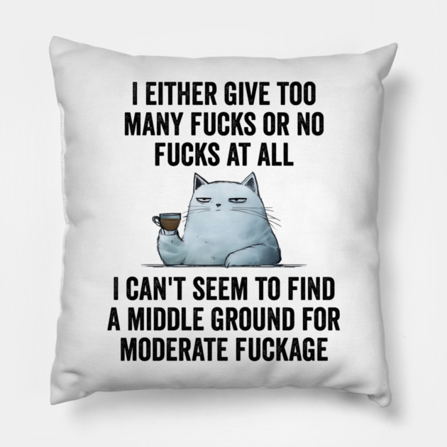I Either Give Too Many Fucks or No Fucks At All. I Can't Seem To Find a Middle Ground for Moderate Fuckage Pillow by Luxinda