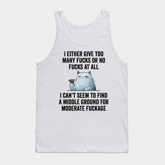 I Either Give Too Many Fucks or No Fucks At All. I Can't Seem To Find a Middle Ground for Moderate Fuckage Tank Top by Luxinda