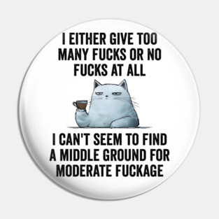 I Either Give Too Many Fucks or No Fucks At All. I Can't Seem To Find a Middle Ground for Moderate Fuckage Pin