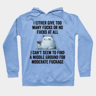 I Either Give Too Many Fucks or No Fucks At All. I Can't Seem To Find a Middle Ground for Moderate Fuckage Hoodie