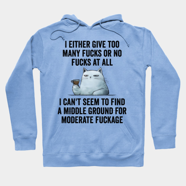 I Either Give Too Many Fucks or No Fucks At All. I Can't Seem To Find a Middle Ground for Moderate Fuckage Hoodie by Luxinda