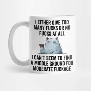 I Either Give Too Many Fucks or No Fucks At All. I Can't Seem To Find a Middle Ground for Moderate Fuckage Mug