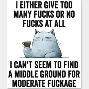 I Either Give Too Many Fucks or No Fucks At All. I Can't Seem To Find a Middle Ground for Moderate Fuckage Posters and Art
