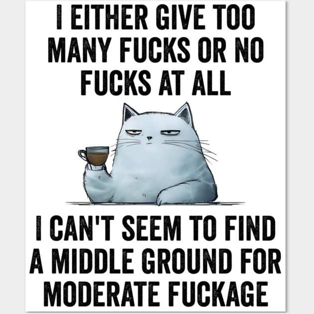 I Either Give Too Many Fucks or No Fucks At All. I Can't Seem To Find a Middle Ground for Moderate Fuckage Wall Art by Luxinda