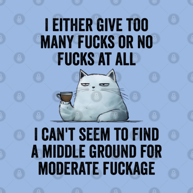 I Either Give Too Many Fucks or No Fucks At All. I Can't Seem To Find a Middle Ground for Moderate Fuckage by Luxinda