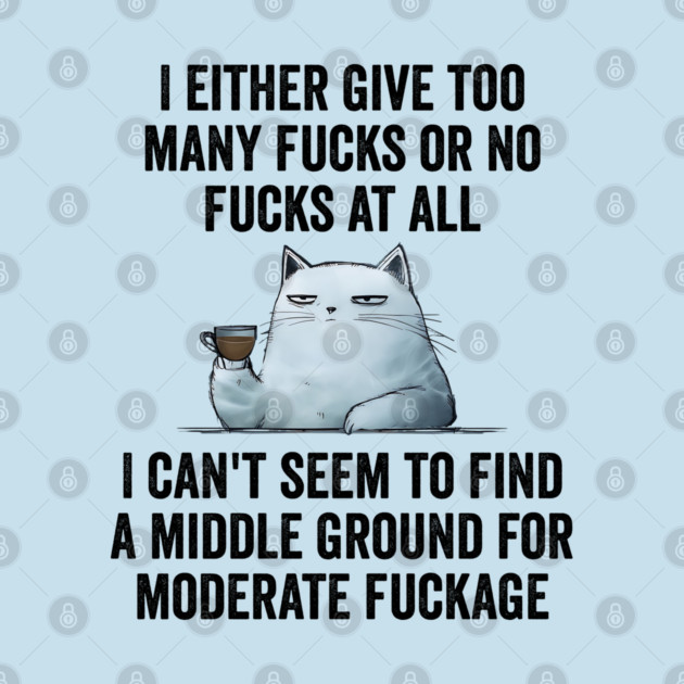 I Either Give Too Many Fucks or No Fucks At All. I Can't Seem To Find a Middle Ground for Moderate Fuckage by Luxinda